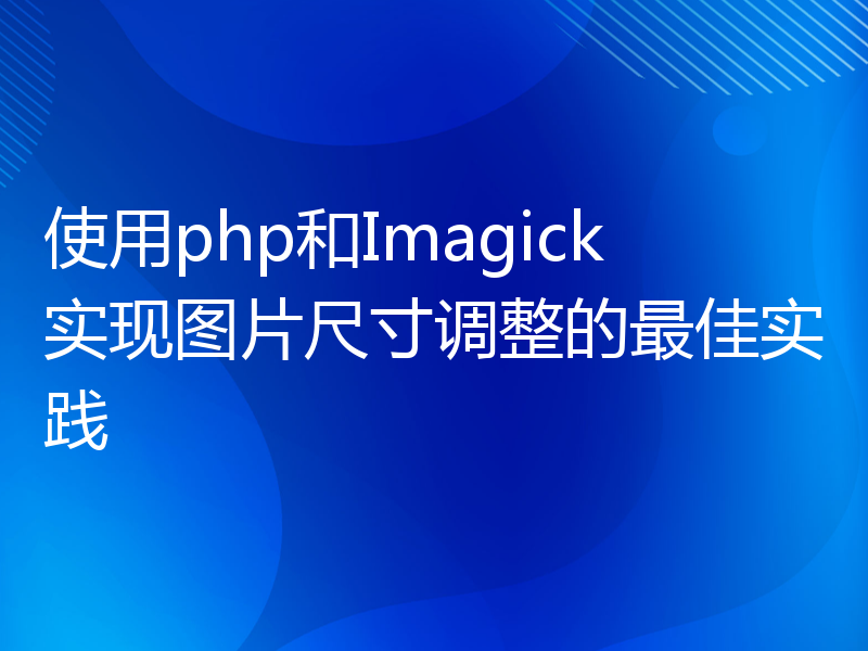 使用php和Imagick实现图片尺寸调整的最佳实践