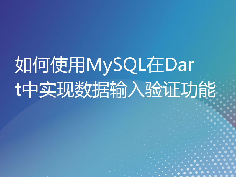 如何使用MySQL在Dart中实现数据输入验证功能