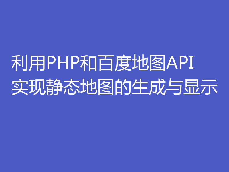 利用PHP和百度地图API实现静态地图的生成与显示