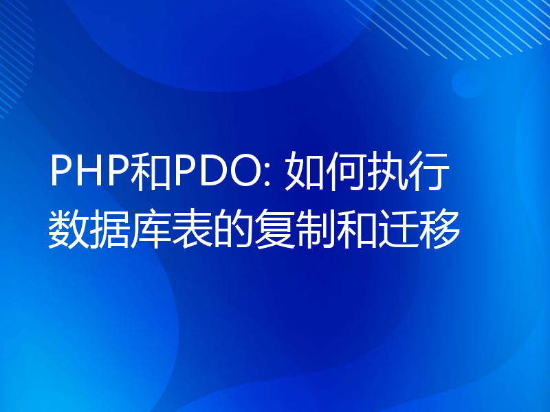 PHP和PDO: 如何执行数据库表的复制和迁移