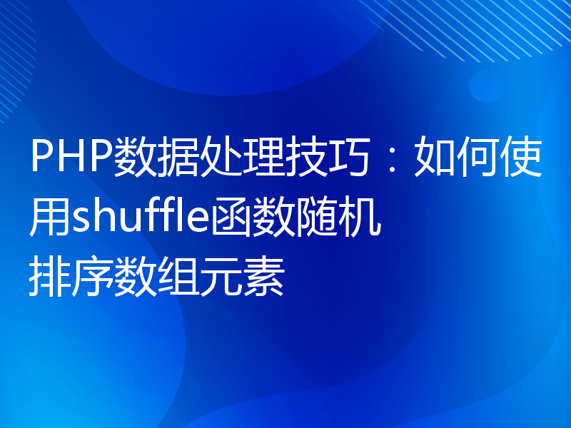 PHP数据处理技巧：如何使用shuffle函数随机排序数组元素