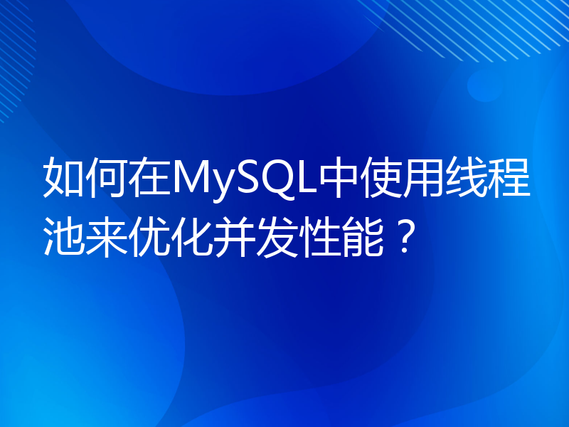 如何在MySQL中使用线程池来优化并发性能？