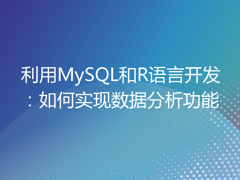 利用MySQL和R语言开发：如何实现数据分析功能