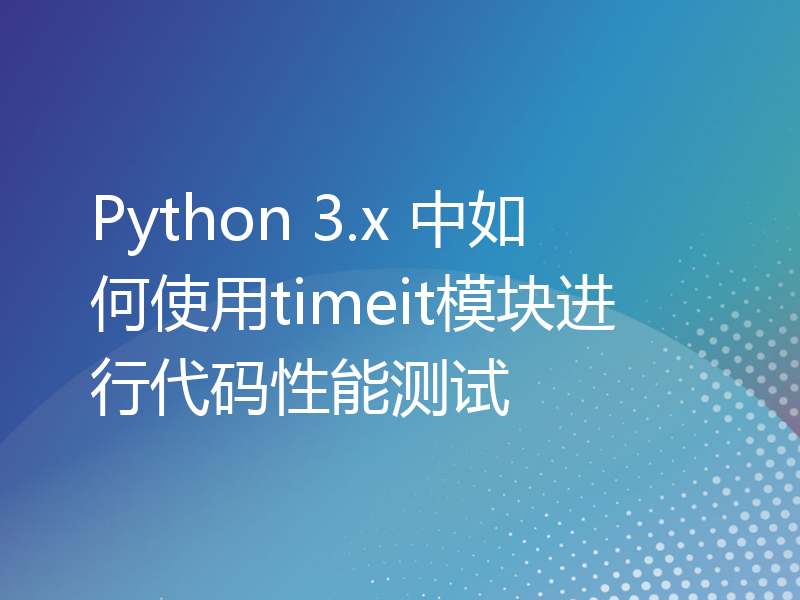 Python 3.x 中如何使用timeit模块进行代码性能测试