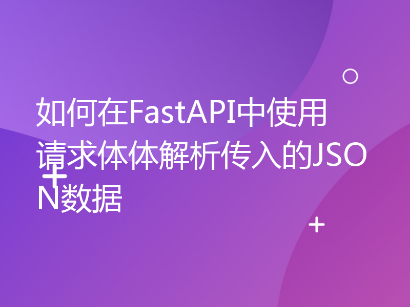 如何在FastAPI中使用请求体体解析传入的JSON数据