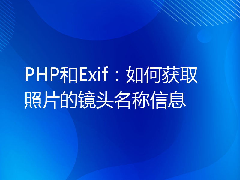 PHP和Exif：如何获取照片的镜头名称信息