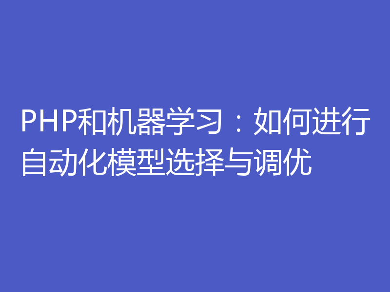 PHP和机器学习：如何进行自动化模型选择与调优