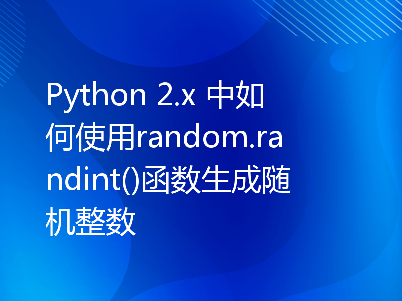 Python 2.x 中如何使用random.randint()函数生成随机整数