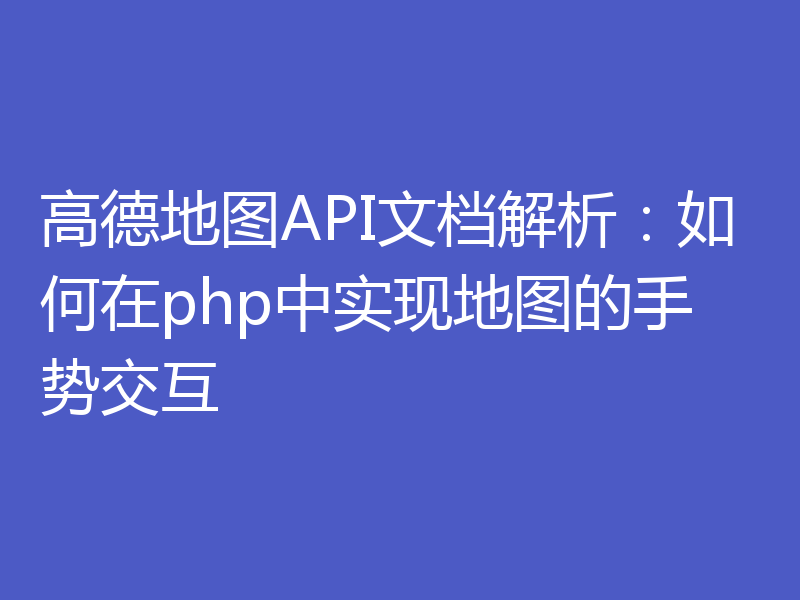 高德地图API文档解析：如何在php中实现地图的手势交互