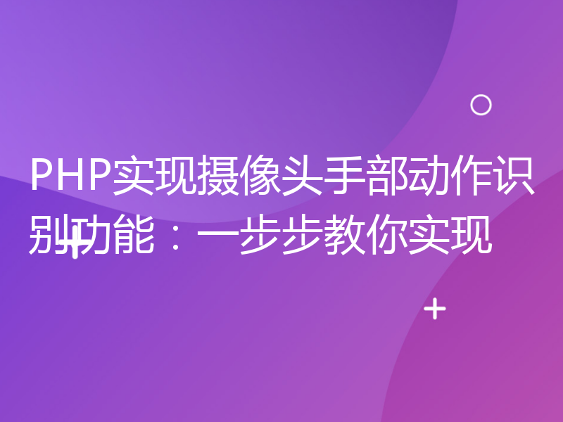 PHP实现摄像头手部动作识别功能：一步步教你实现