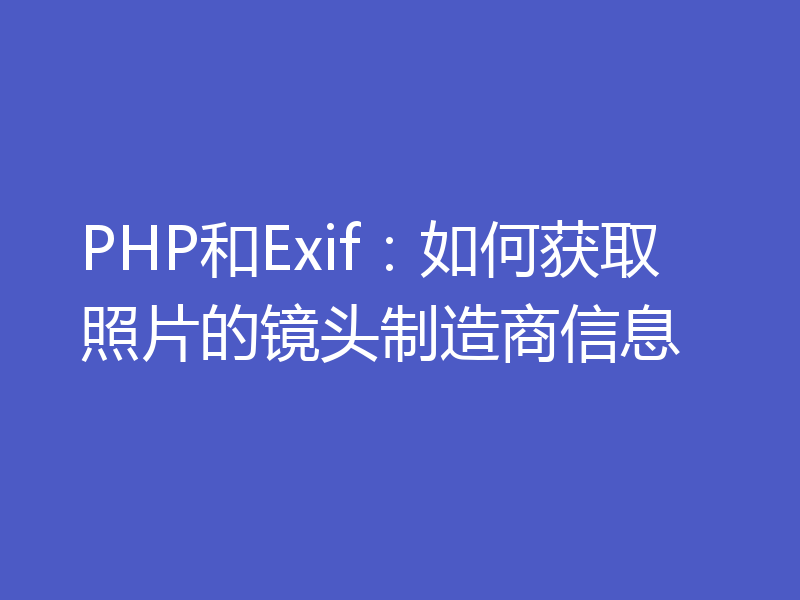 PHP和Exif：如何获取照片的镜头制造商信息