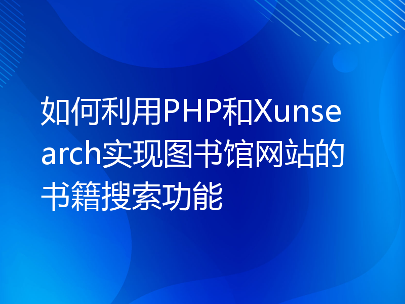 如何利用PHP和Xunsearch实现图书馆网站的书籍搜索功能