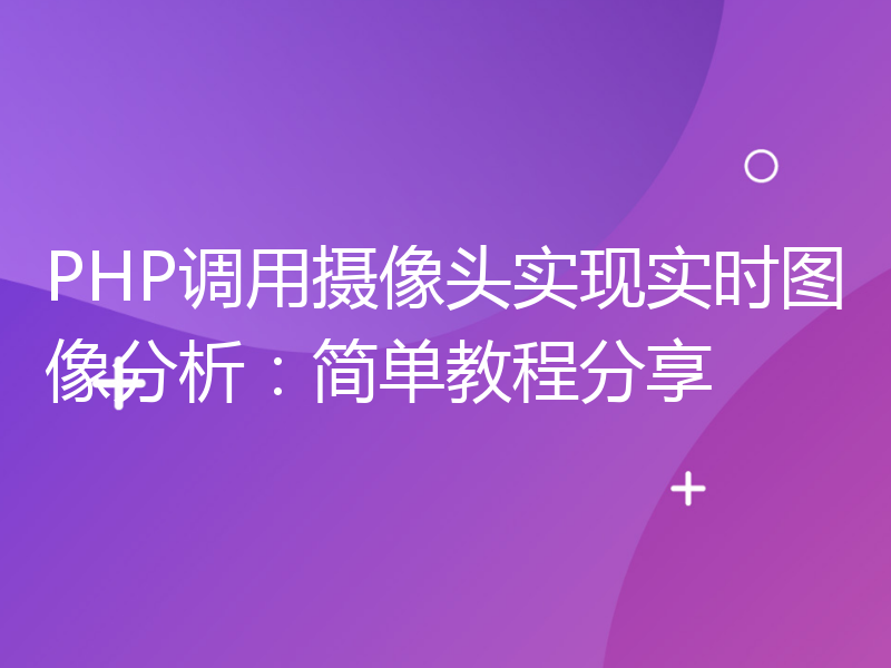 PHP调用摄像头实现实时图像分析：简单教程分享