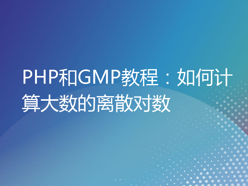 PHP和GMP教程：如何计算大数的离散对数