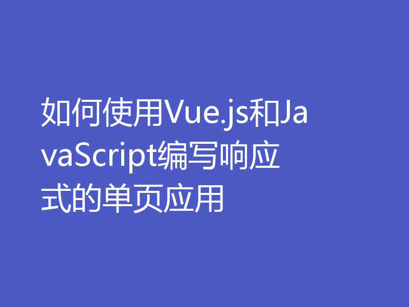 如何使用Vue.js和JavaScript编写响应式的单页应用