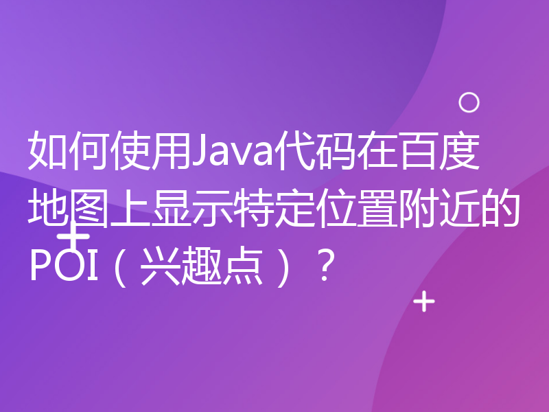 如何使用Java代码在百度地图上显示特定位置附近的POI（兴趣点）？