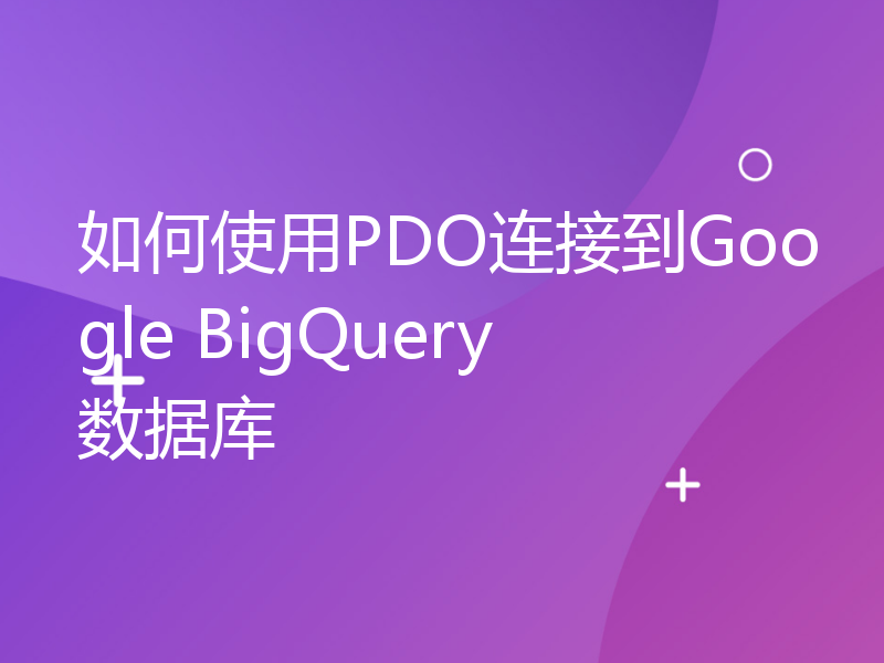 如何使用PDO连接到Google BigQuery数据库