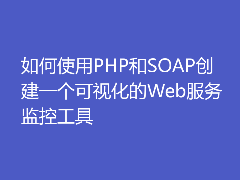 如何使用PHP和SOAP创建一个可视化的Web服务监控工具