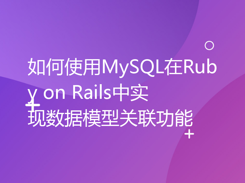 如何使用MySQL在Ruby on Rails中实现数据模型关联功能