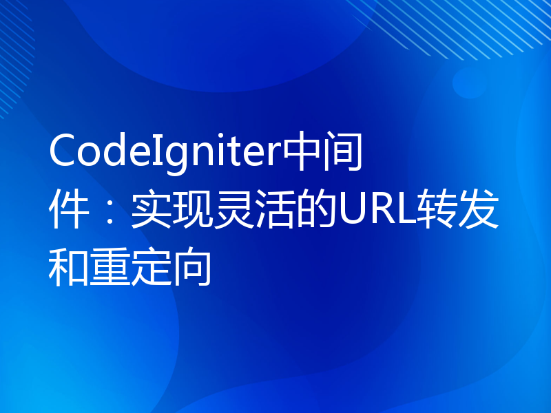 CodeIgniter中间件：实现灵活的URL转发和重定向