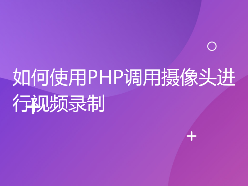 如何使用PHP调用摄像头进行视频录制