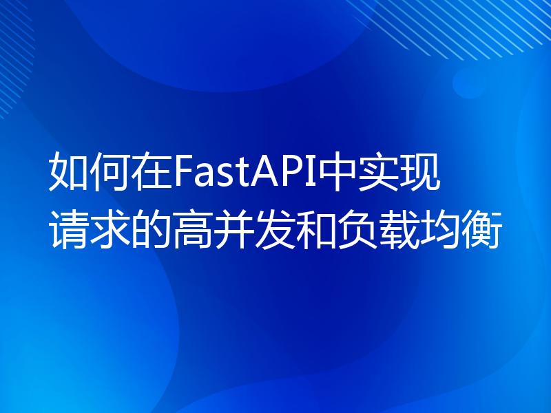 如何在FastAPI中实现请求的高并发和负载均衡