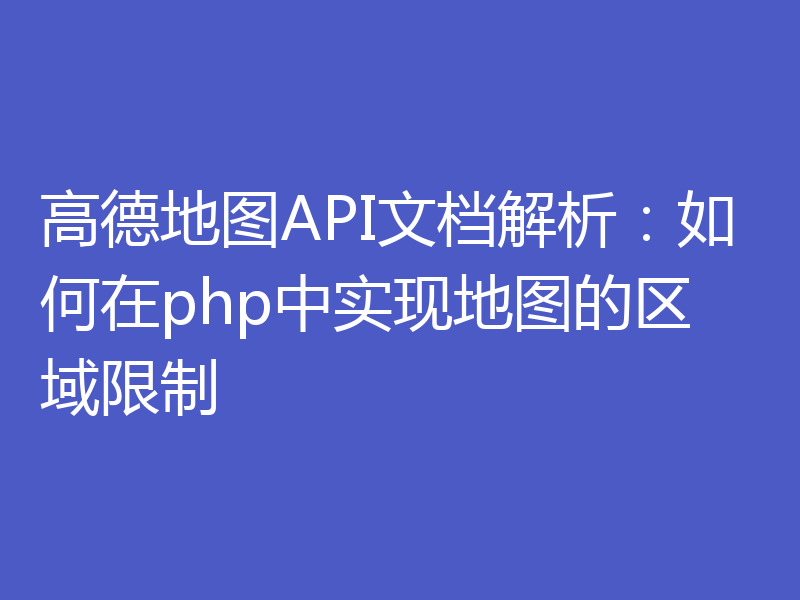 高德地图API文档解析：如何在php中实现地图的区域限制