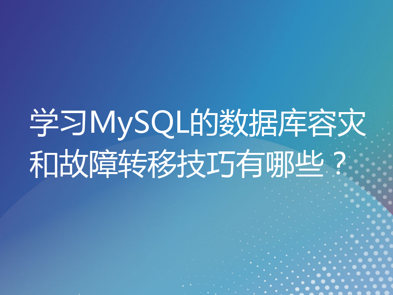 学习MySQL的数据库容灾和故障转移技巧有哪些？