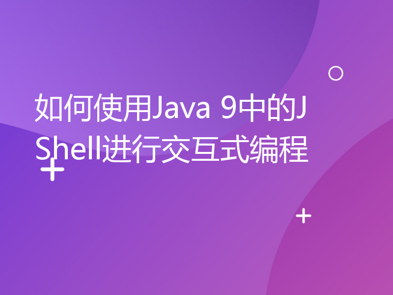 如何使用Java 9中的JShell进行交互式编程