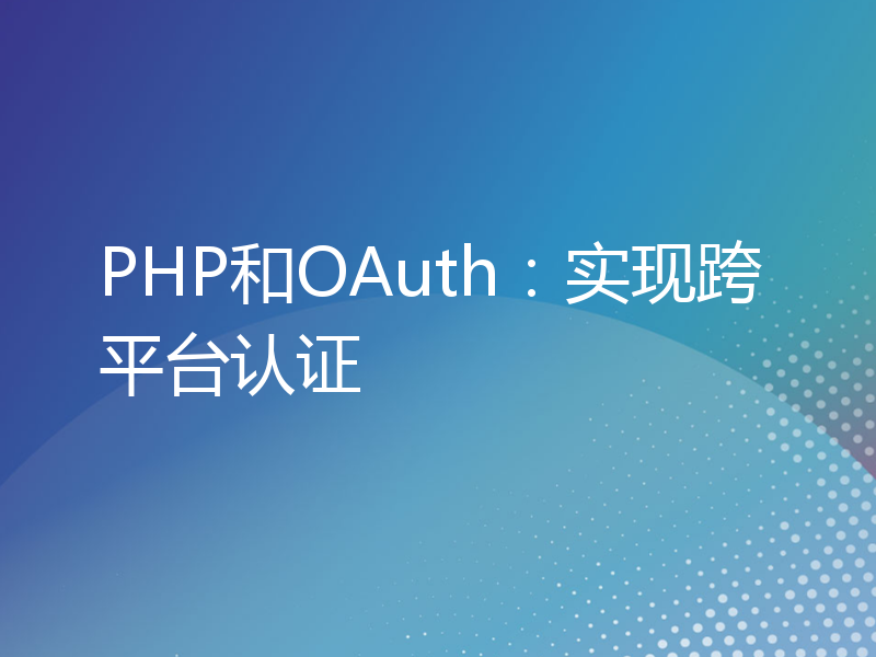 PHP和OAuth：实现跨平台认证