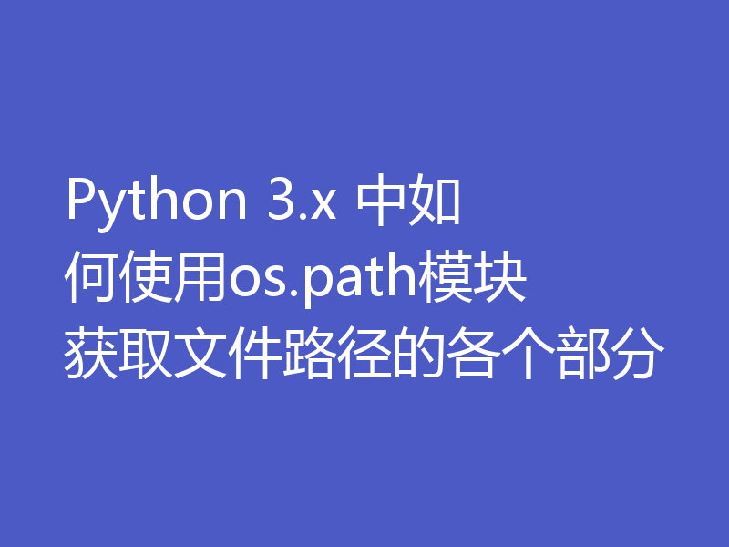 Python 3.x 中如何使用os.path模块获取文件路径的各个部分