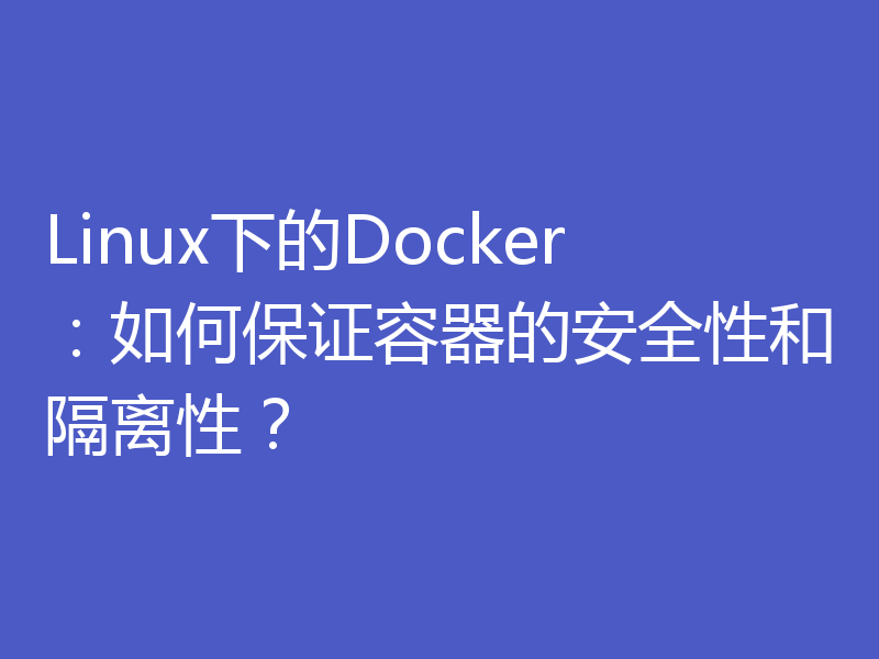 Linux下的Docker：如何保证容器的安全性和隔离性？