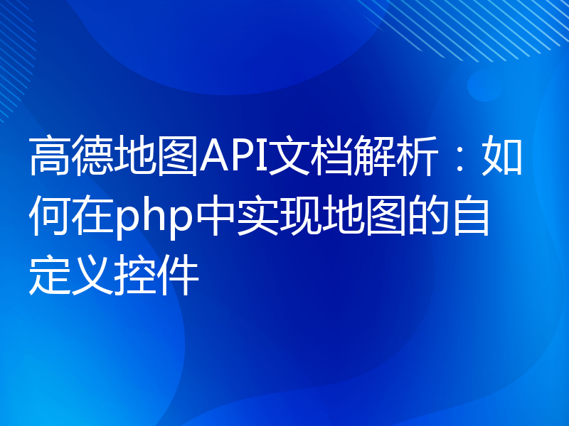 高德地图API文档解析：如何在php中实现地图的自定义控件