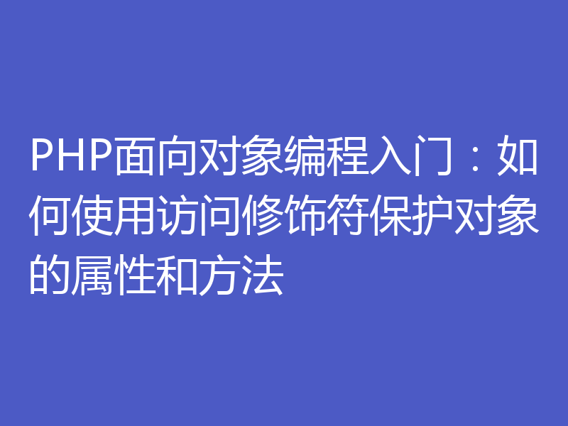 PHP面向对象编程入门：如何使用访问修饰符保护对象的属性和方法