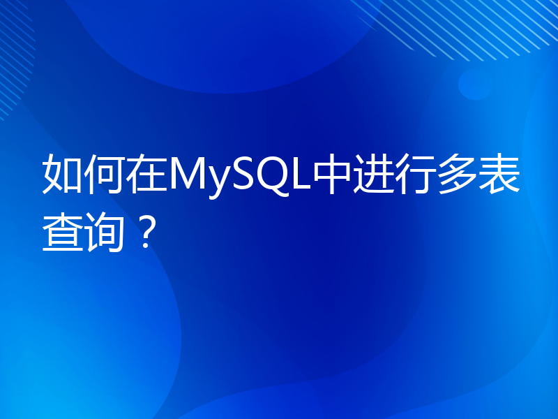 如何在MySQL中进行多表查询？