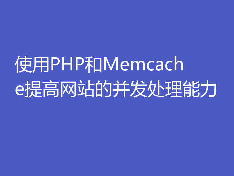 使用PHP和Memcache提高网站的并发处理能力