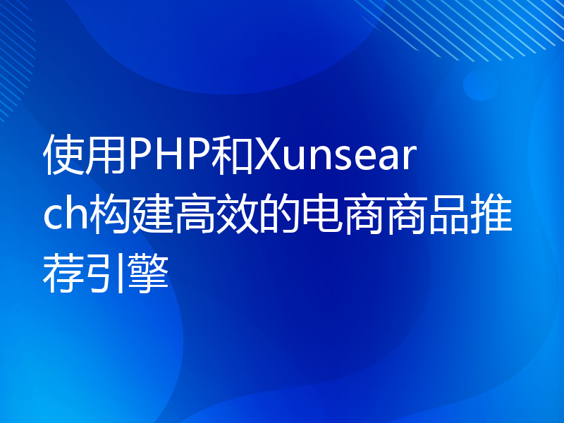 使用PHP和Xunsearch构建高效的电商商品推荐引擎