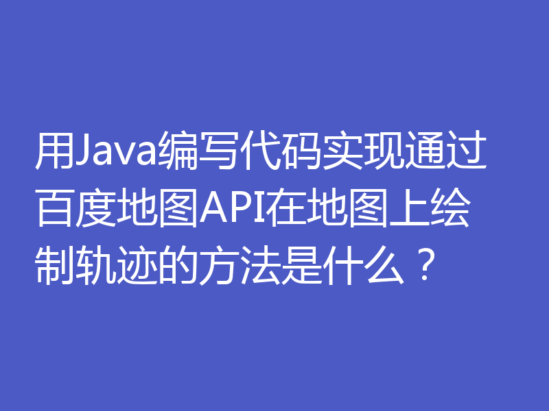 用Java编写代码实现通过百度地图API在地图上绘制轨迹的方法是什么？