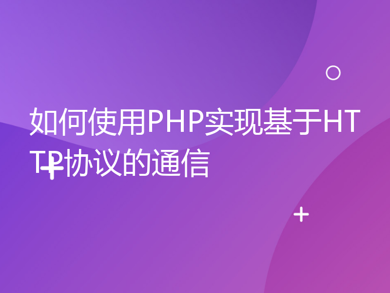 如何使用PHP实现基于HTTP协议的通信