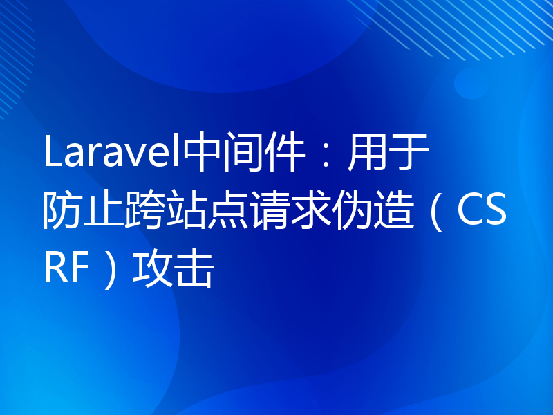 Laravel中间件：用于防止跨站点请求伪造（CSRF）攻击