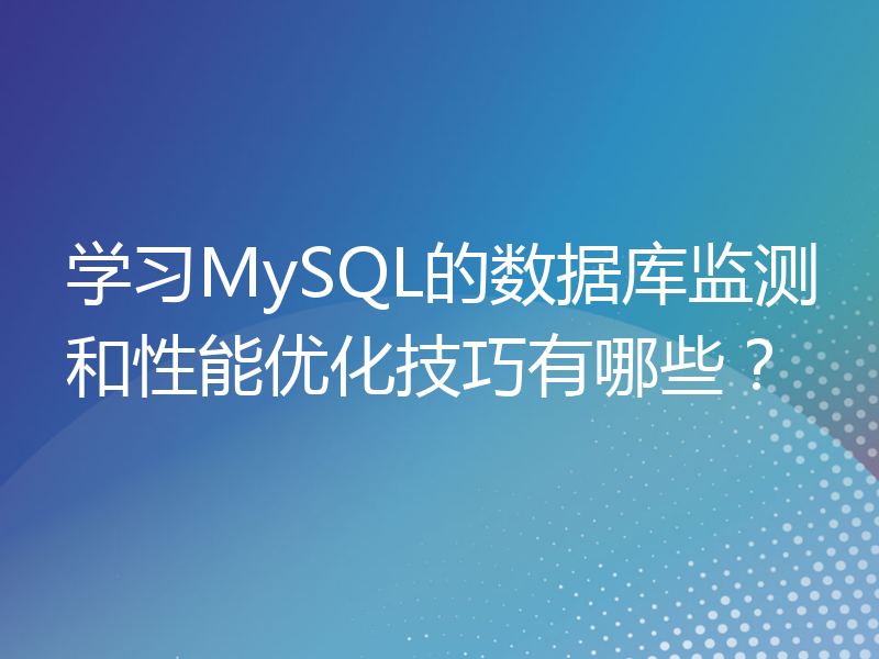 学习MySQL的数据库监测和性能优化技巧有哪些？