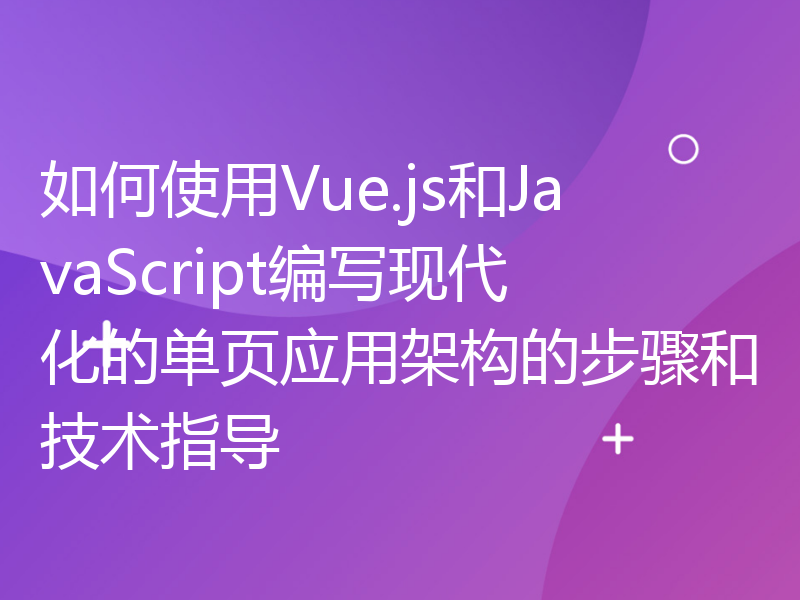 如何使用Vue.js和JavaScript编写现代化的单页应用架构的步骤和技术指导