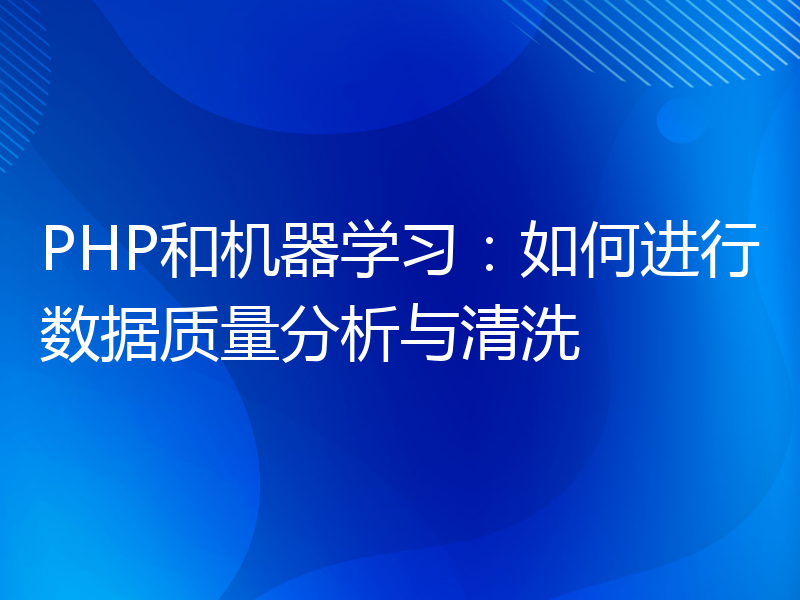 PHP和机器学习：如何进行数据质量分析与清洗