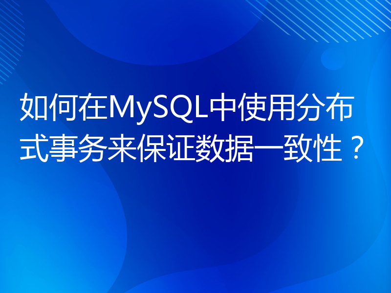 如何在MySQL中使用分布式事务来保证数据一致性？