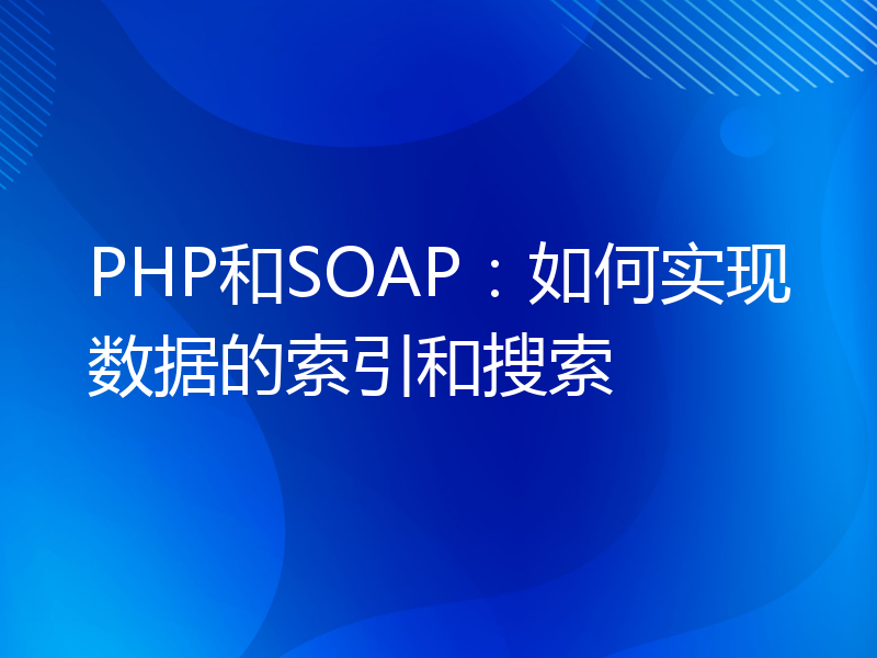 PHP和SOAP：如何实现数据的索引和搜索