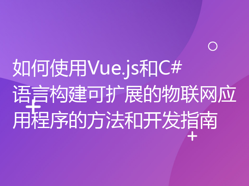 如何使用Vue.js和C#语言构建可扩展的物联网应用程序的方法和开发指南