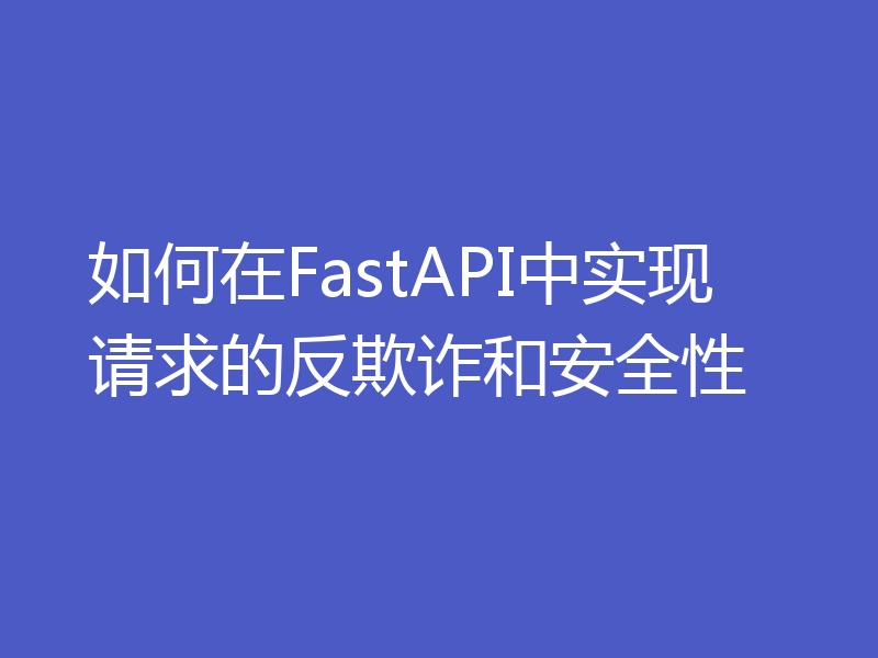 如何在FastAPI中实现请求的反欺诈和安全性