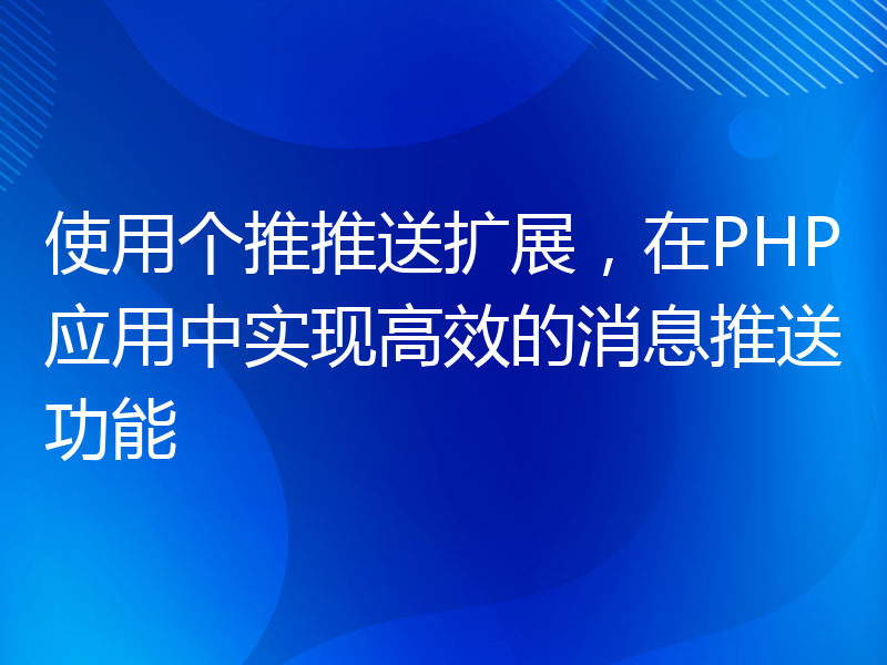 使用个推推送扩展，在PHP应用中实现高效的消息推送功能