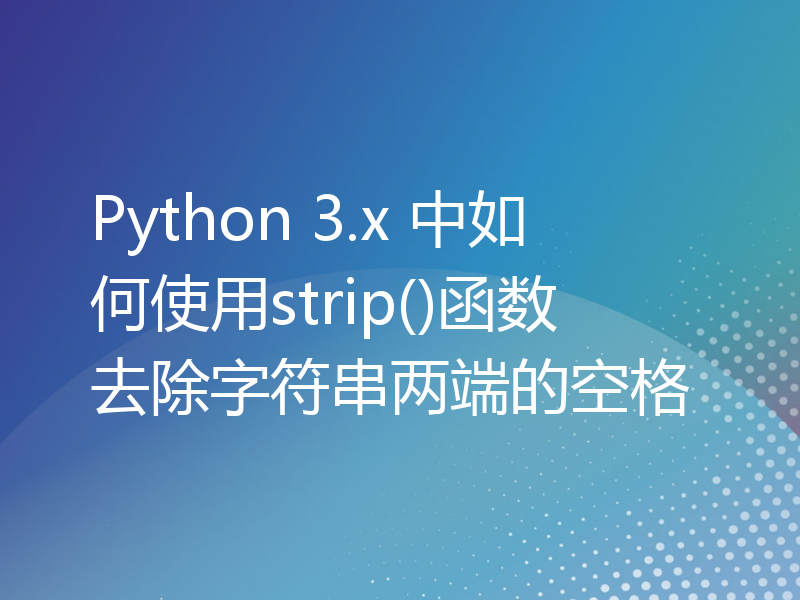 Python 3.x 中如何使用strip()函数去除字符串两端的空格