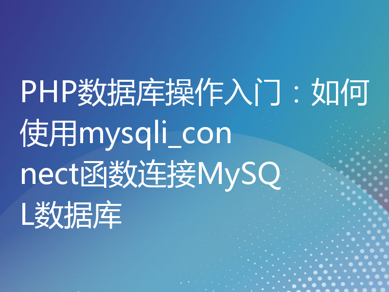 PHP数据库操作入门：如何使用mysqli_connect函数连接MySQL数据库